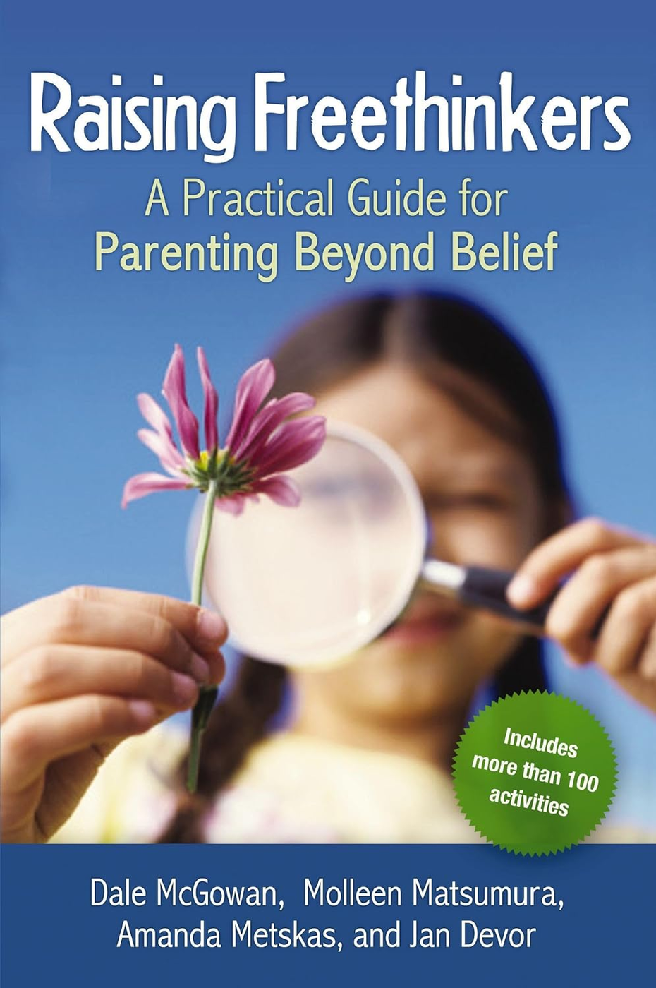 Raising Freethinkers: A Practical Guide for Parenting Beyond Belief by Dale McGowan, Molleen Matsumura, Amanda Metskas, and Jan Devor