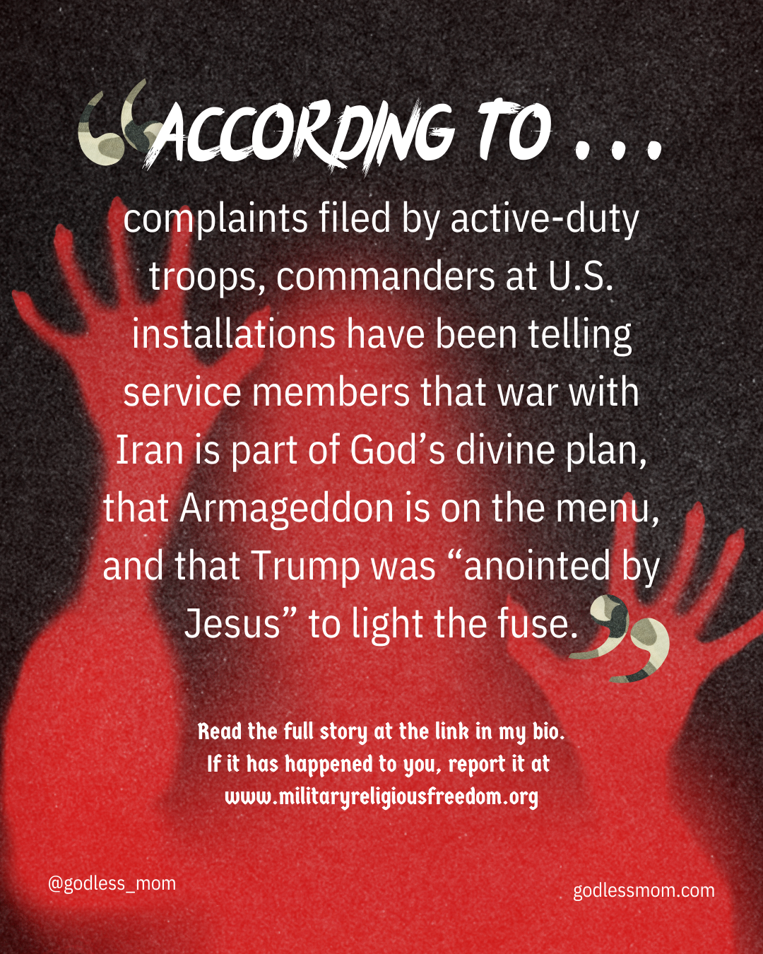 Quote: According to complaints filed by active-duty troops, commanders at U.S. installations have been telling service members that war with Iran is part of God’s divine plan, that Armageddon is on the menu, and that Trump was “anointed by Jesus” to light the fuse.