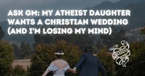 Ask GM: My Atheist Daughter Wants a Christian Wedding (And I'm Losing My Mind)